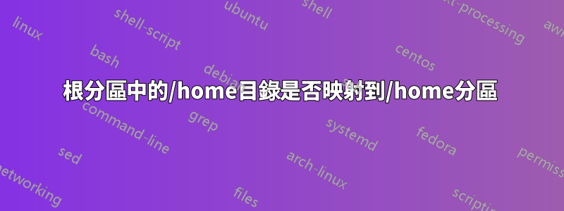 根分區中的/home目錄是否映射到/home分區