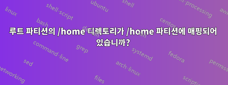 루트 파티션의 /home 디렉토리가 /home 파티션에 매핑되어 있습니까?