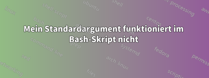 Mein Standardargument funktioniert im Bash-Skript nicht