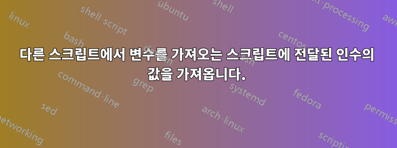 다른 스크립트에서 변수를 가져오는 스크립트에 전달된 인수의 값을 가져옵니다.