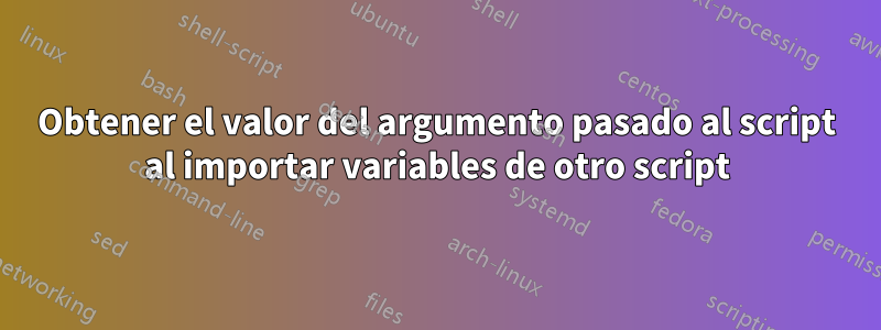 Obtener el valor del argumento pasado al script al importar variables de otro script