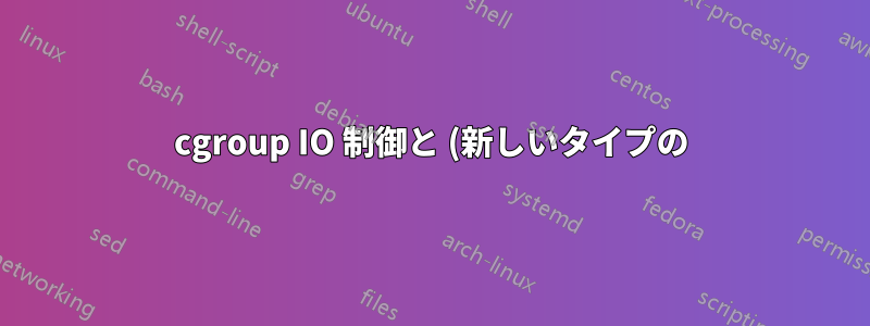 cgroup IO 制御と (新しいタイプの) Linux AIO