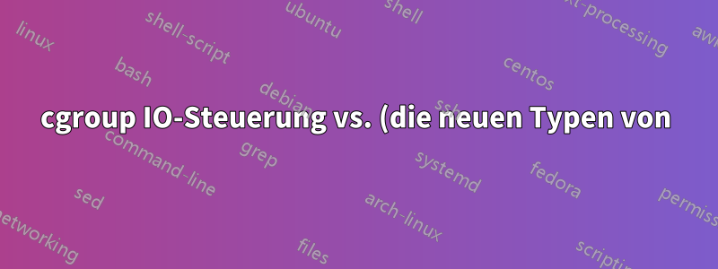 cgroup IO-Steuerung vs. (die neuen Typen von) Linux AIO