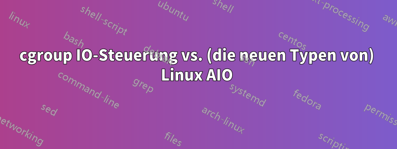 cgroup IO-Steuerung vs. (die neuen Typen von) Linux AIO