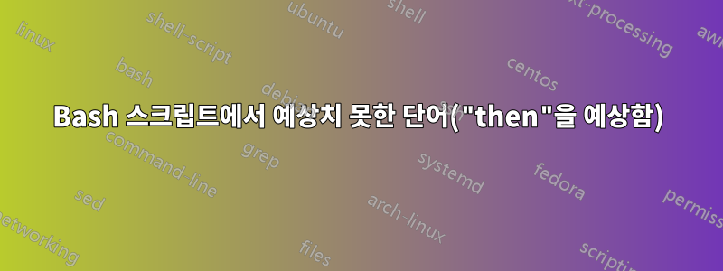 Bash 스크립트에서 예상치 못한 단어("then"을 예상함)