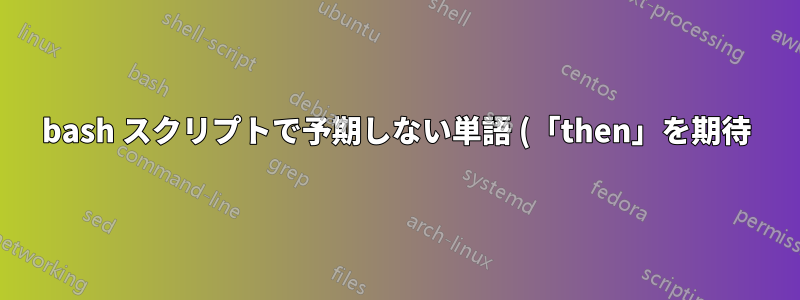 bash スクリプトで予期しない単語 (「then」を期待)