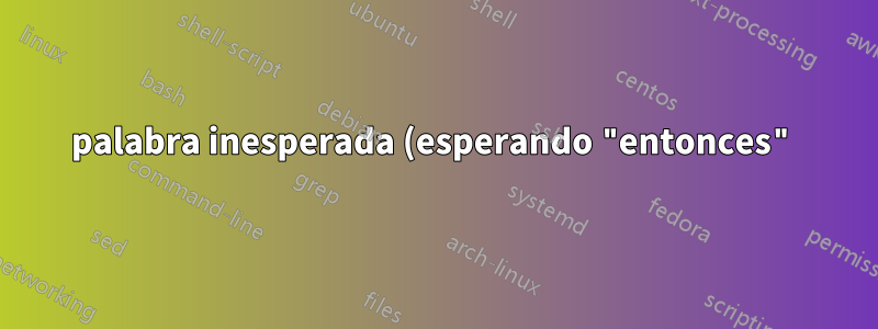 palabra inesperada (esperando "entonces") en el script bash