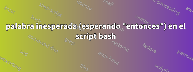 palabra inesperada (esperando "entonces") en el script bash