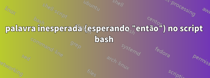 palavra inesperada (esperando "então") no script bash