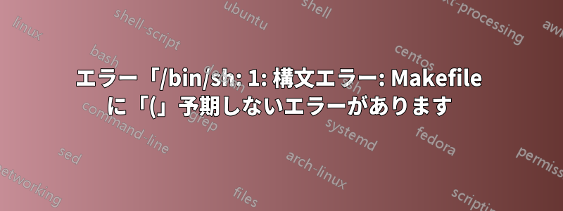 エラー「/bin/sh: 1: 構文エラー: Makefile に「(」予期しないエラーがあります