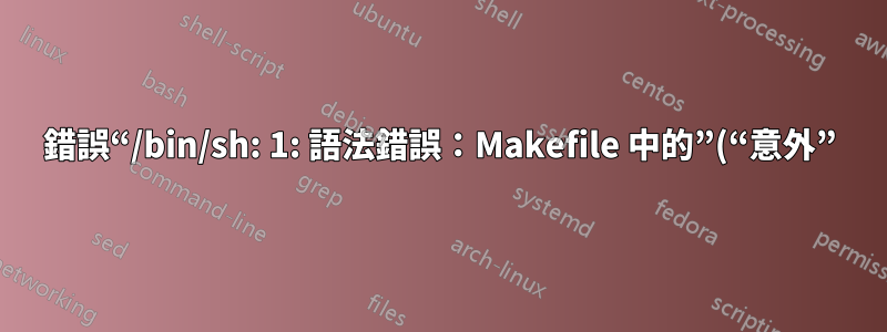 錯誤“/bin/sh: 1: 語法錯誤：Makefile 中的”(“意外”