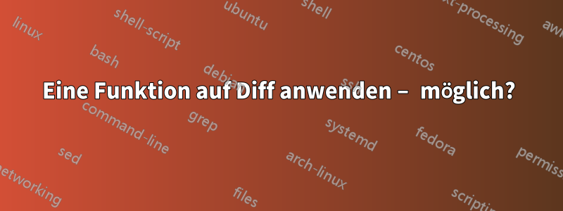 Eine Funktion auf Diff anwenden – möglich?