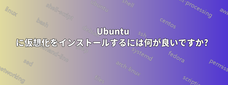 Ubuntu に仮想化をインストールするには何が良いですか? 