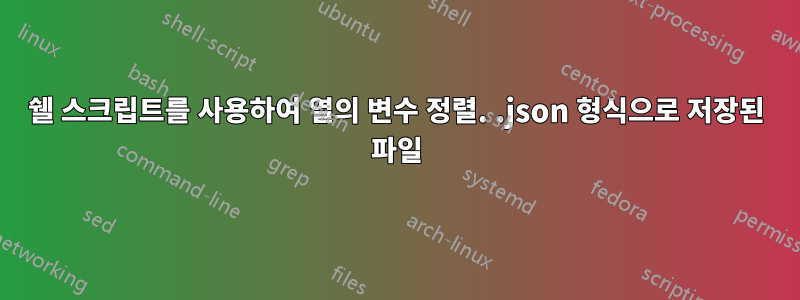 쉘 스크립트를 사용하여 열의 변수 정렬. .json 형식으로 저장된 파일