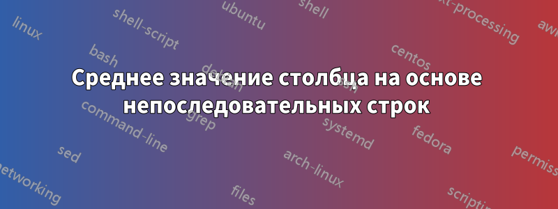 Среднее значение столбца на основе непоследовательных строк