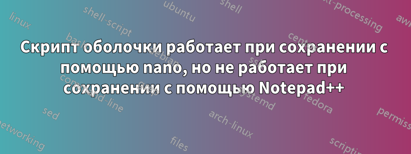 Скрипт оболочки работает при сохранении с помощью nano, но не работает при сохранении с помощью Notepad++