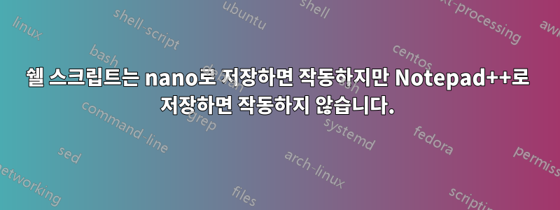 쉘 스크립트는 nano로 저장하면 작동하지만 Notepad++로 저장하면 작동하지 않습니다.