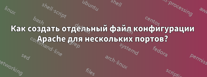 Как создать отдельный файл конфигурации Apache для нескольких портов?