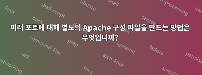 여러 포트에 대해 별도의 Apache 구성 파일을 만드는 방법은 무엇입니까?