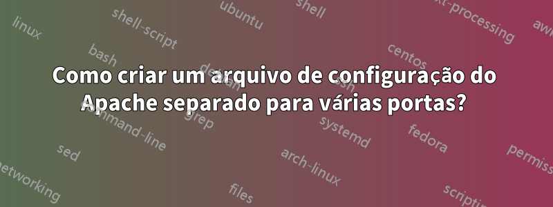 Como criar um arquivo de configuração do Apache separado para várias portas?