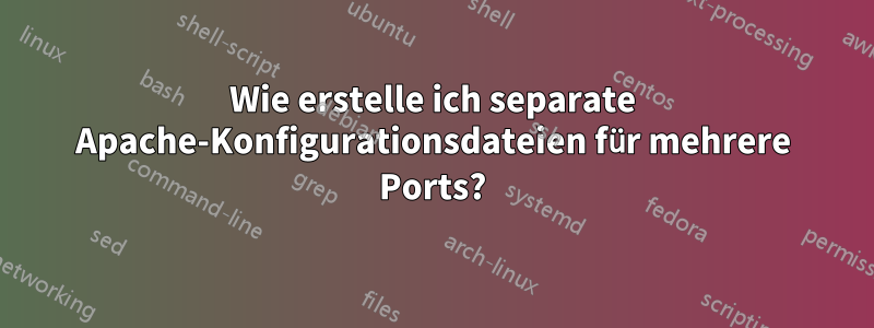 Wie erstelle ich separate Apache-Konfigurationsdateien für mehrere Ports?