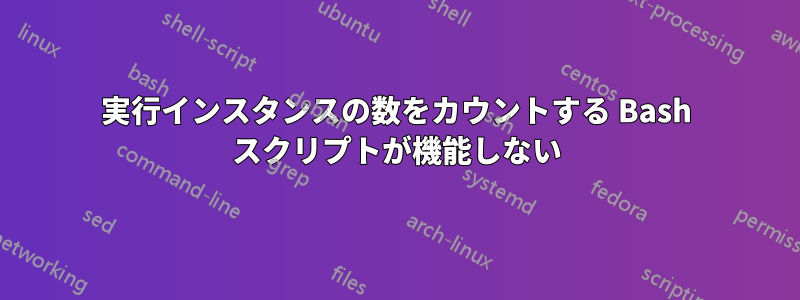 実行インスタンスの数をカウントする Bash スクリプトが機能しない