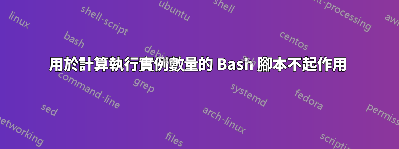 用於計算執行實例數量的 Bash 腳本不起作用