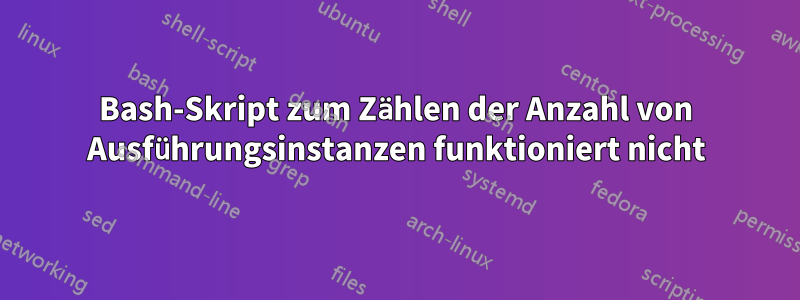 Bash-Skript zum Zählen der Anzahl von Ausführungsinstanzen funktioniert nicht