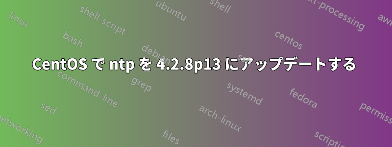 CentOS で ntp を 4.2.8p13 にアップデートする