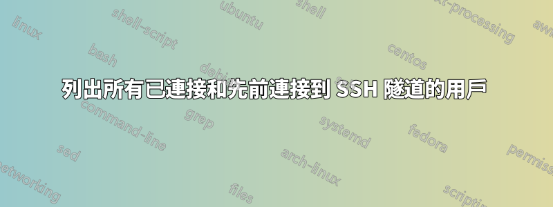 列出所有已連接和先前連接到 SSH 隧道的用戶