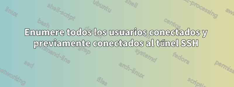 Enumere todos los usuarios conectados y previamente conectados al túnel SSH