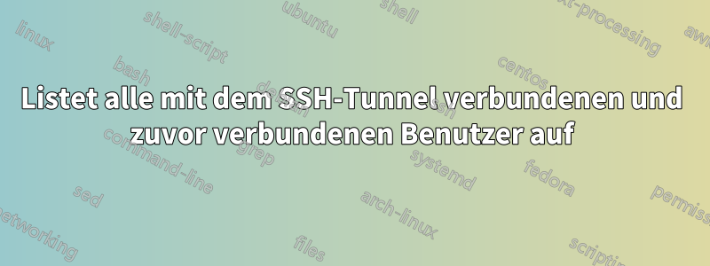 Listet alle mit dem SSH-Tunnel verbundenen und zuvor verbundenen Benutzer auf