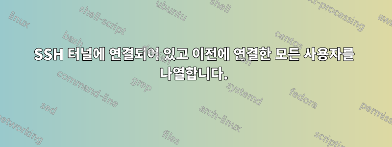 SSH 터널에 연결되어 있고 이전에 연결한 모든 사용자를 나열합니다.