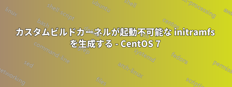 カスタムビルドカーネルが起動不可能な initramfs を生成する - CentOS 7