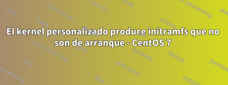 El kernel personalizado produce initramfs que no son de arranque - CentOS 7