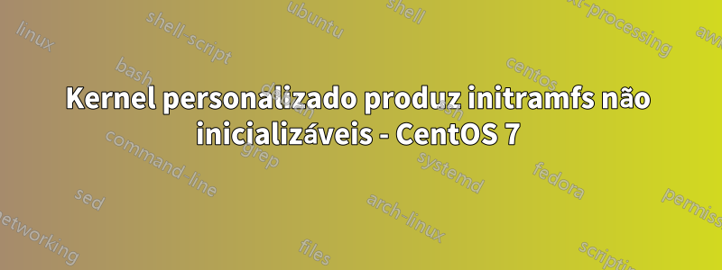 Kernel personalizado produz initramfs não inicializáveis ​​- CentOS 7