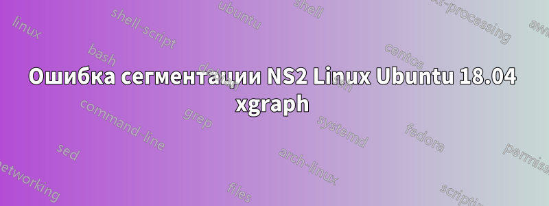 Ошибка сегментации NS2 Linux Ubuntu 18.04 xgraph