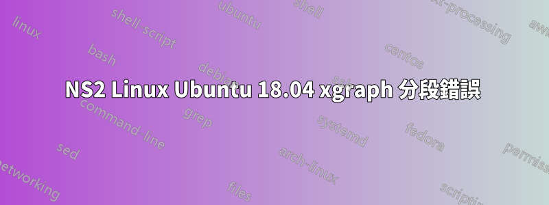 NS2 Linux Ubuntu 18.04 xgraph 分段錯誤