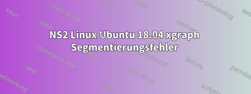 NS2 Linux Ubuntu 18.04 xgraph Segmentierungsfehler