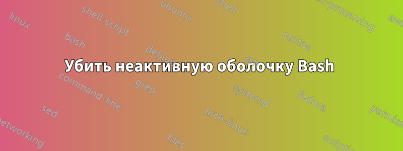 Убить неактивную оболочку Bash