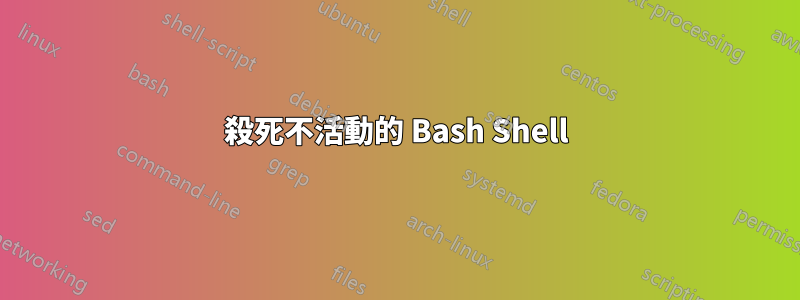 殺死不活動的 Ba​​sh Shell