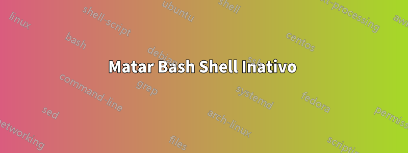 Matar Bash Shell Inativo