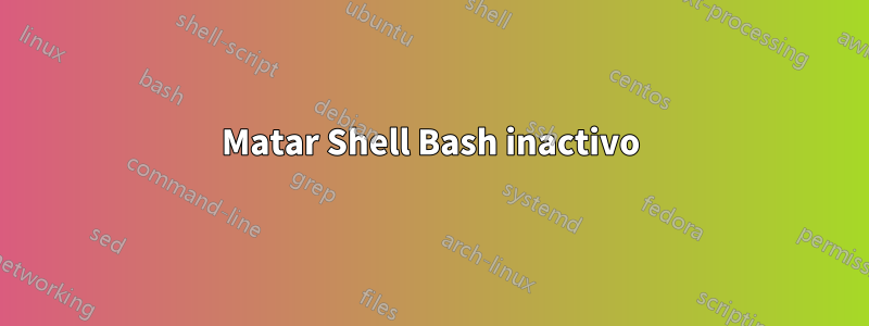 Matar Shell Bash inactivo