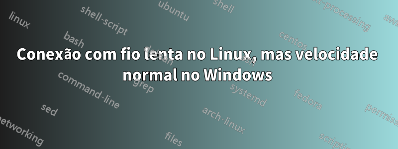 Conexão com fio lenta no Linux, mas velocidade normal no Windows