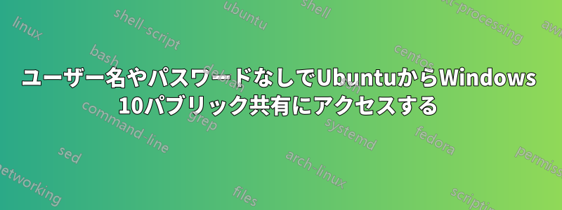 ユーザー名やパスワードなしでUbuntuからWindows 10パブリック共有にアクセスする