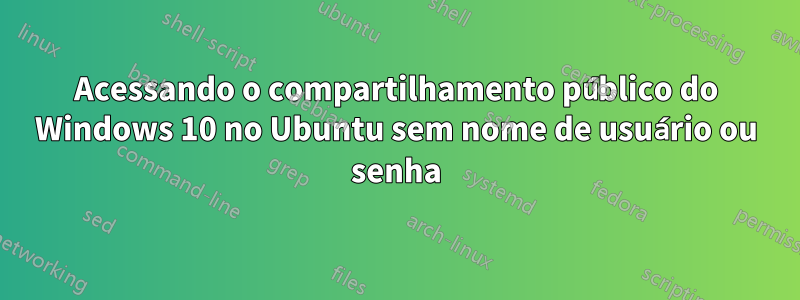 Acessando o compartilhamento público do Windows 10 no Ubuntu sem nome de usuário ou senha