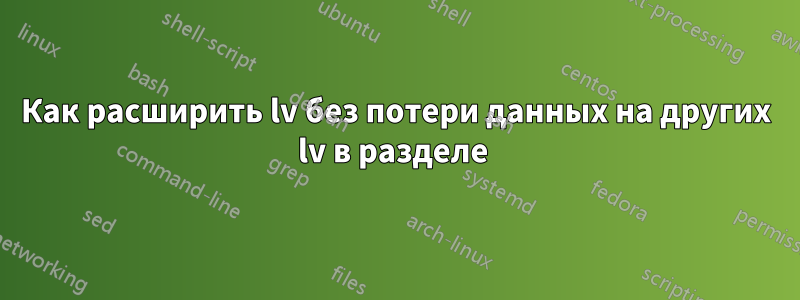 Как расширить lv без потери данных на других lv в разделе 