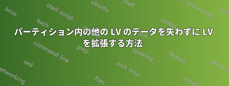 パーティション内の他の LV のデータを失わずに LV を拡張する方法 