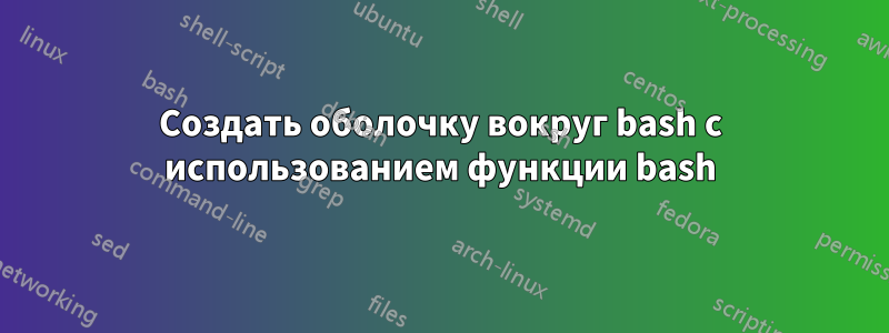 Создать оболочку вокруг bash с использованием функции bash