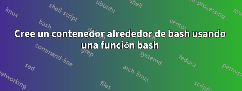 Cree un contenedor alrededor de bash usando una función bash